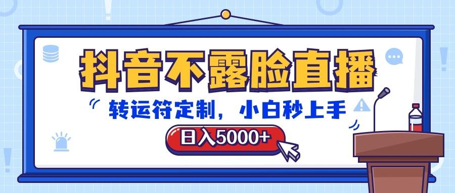 抖音不露脸直播，转运符定制，日入5000+，小白秒上手-游客之家
