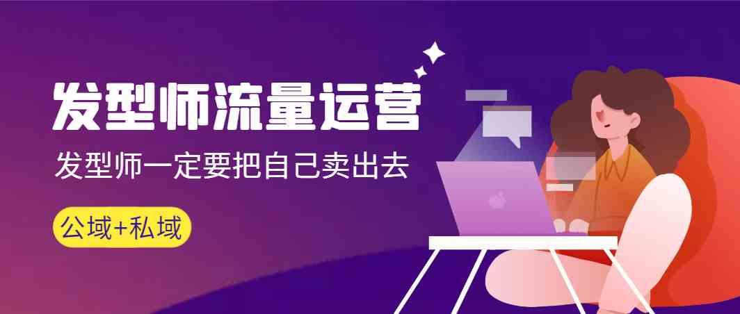 发型师流量运营，发型师一定要把自己卖出去(公域+私城)-游客之家