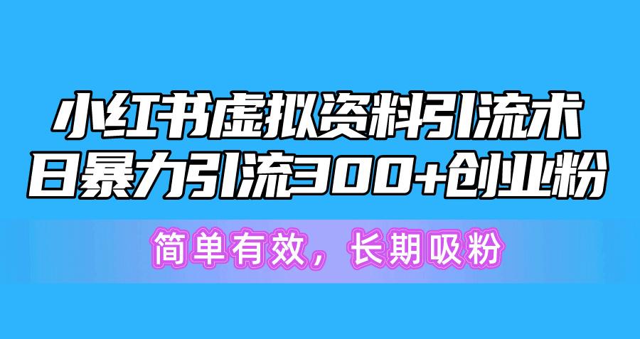 小红书虚拟资料引流术，日暴力引流300+创业粉，简单有效，长期吸粉-游客之家