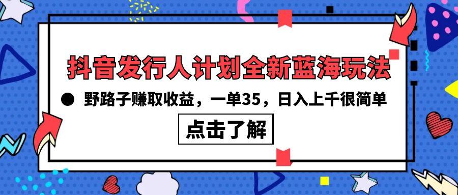 (10067期)抖音发行人计划全新蓝海玩法，野路子赚取收益，一单35，日入上千很简单!-游客之家
