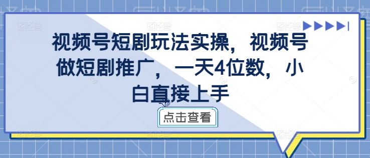 视频号短剧玩法实操，视频号做短剧推广，一天4位数，小白直接上手-游客之家
