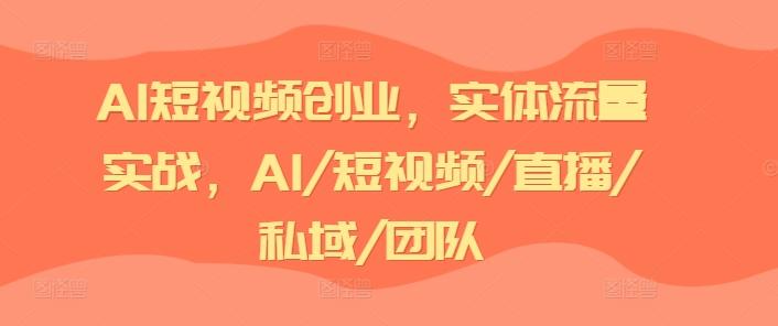 AI短视频创业，实体流量实战，AI/短视频/直播/私域/团队-游客之家