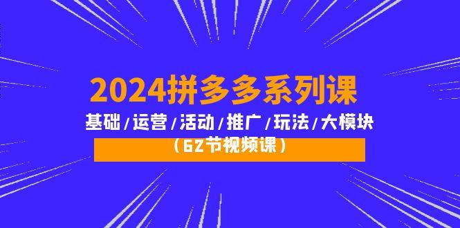 (10019期)2024拼多多系列课：基础/运营/活动/推广/玩法/大模块(62节视频课)-游客之家