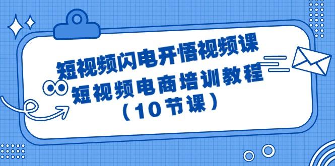 (9682期)短视频-闪电开悟视频课：短视频电商培训教程(10节课)-游客之家