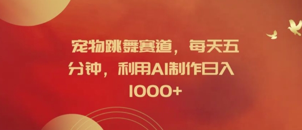 宠物跳舞赛道，每天五分钟，利用AI制作日入1k【揭秘】-游客之家