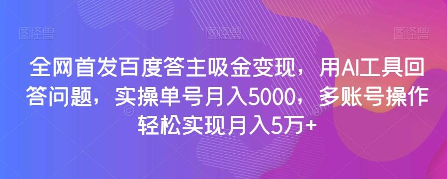 全网首发百度答主吸金变现，用AI工具回答问题，实操单号月入5000，多账号操作轻松实现月入5万+【揭秘】-游客之家