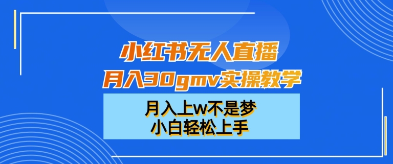 小红书无人直播月入30gmv实操教学，月入上w不是梦，小白轻松上手【揭秘】-游客之家