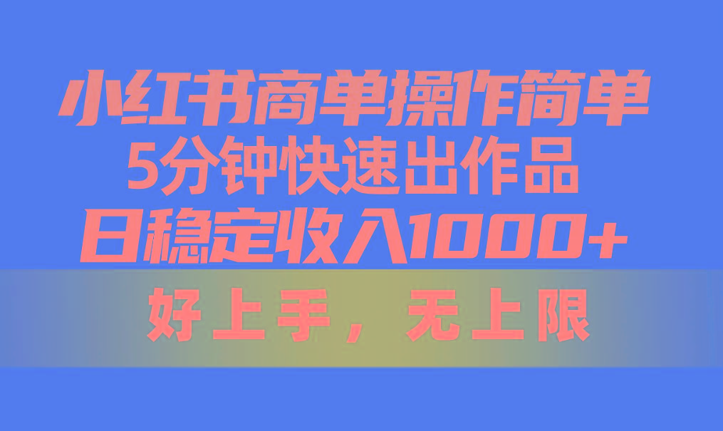小红书商单操作简单，5分钟快速出作品，日稳定收入1000+，无上限-游客之家