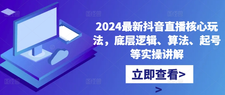 2024最新抖音直播核心玩法，底层逻辑、算法、起号等实操讲解-游客之家