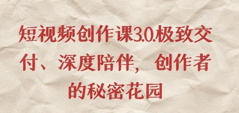 短视频创作课3.0.极致交付、深度陪伴，创作者的秘密花园-游客之家