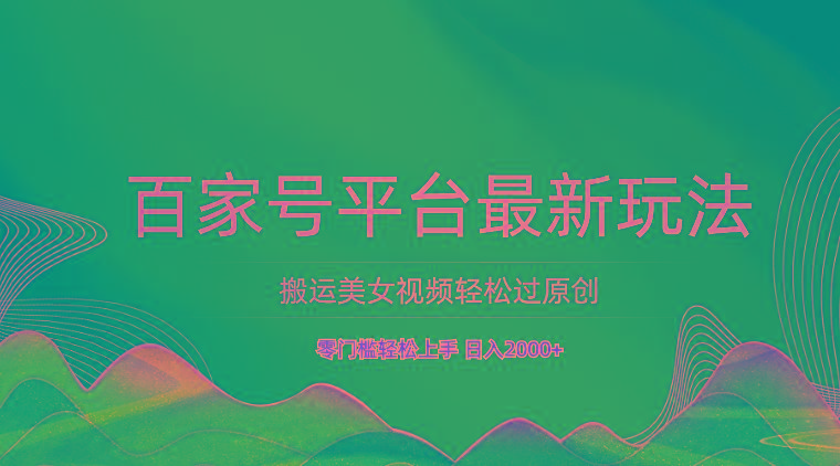 百家号平台搬运美女视频轻松过原创最新玩法，零门槛轻松上手，日入2000+ 可批量-游客之家