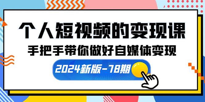 (10079期)个人短视频的变现课【2024新版-78期】手把手带你做好自媒体变现(61节课)-游客之家