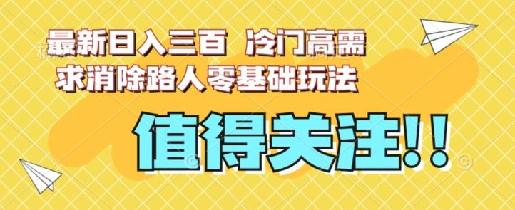 最新日入三百，冷门高需求消除路人零基础玩法【揭秘】-游客之家