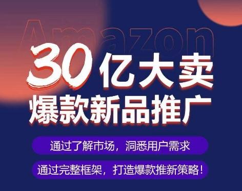 亚马逊·30亿大卖爆款新品推广，可复制、全程案例实操的爆款推新SOP-游客之家