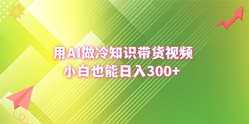 (8631期)用AI做冷知识带货视频，小白也能日入300+-游客之家