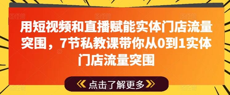 用短视频和直播赋能实体门店流量突围，7节私教课带你从0到1实体门店流量突围-游客之家