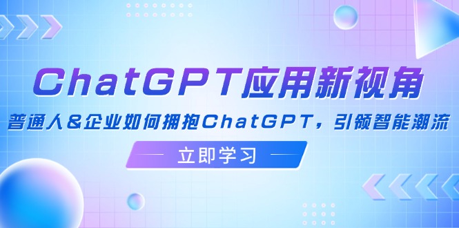 ChatGPT应用新视角：普通人&企业如何拥抱ChatGPT，引领智能潮流-游客之家