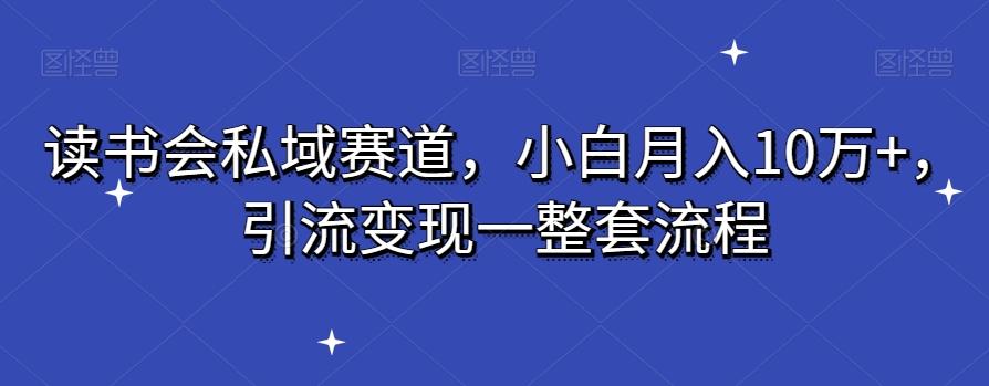 读书会私域赛道，小白月入10万+，引流变现一整套流程-游客之家