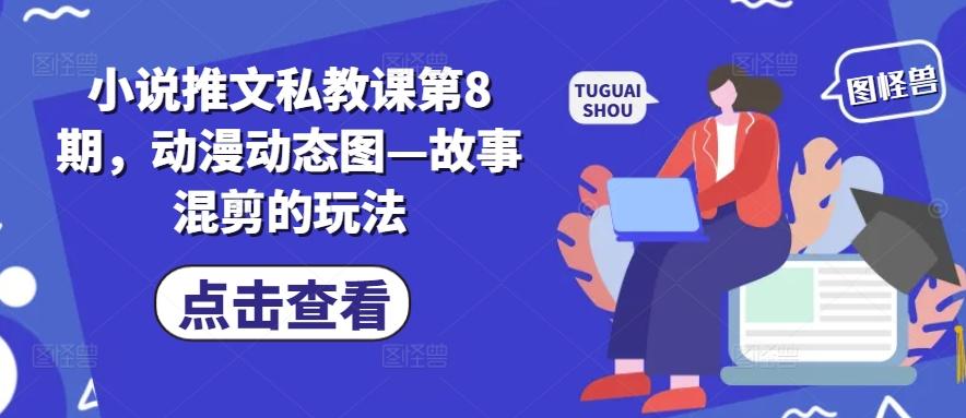 小说推文私教课第8期，动漫动态图—故事混剪的玩法-游客之家