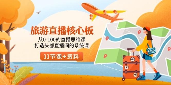 旅游-直播核心板，从0-100的直播思维课，打造头部直播间的系统课-游客之家