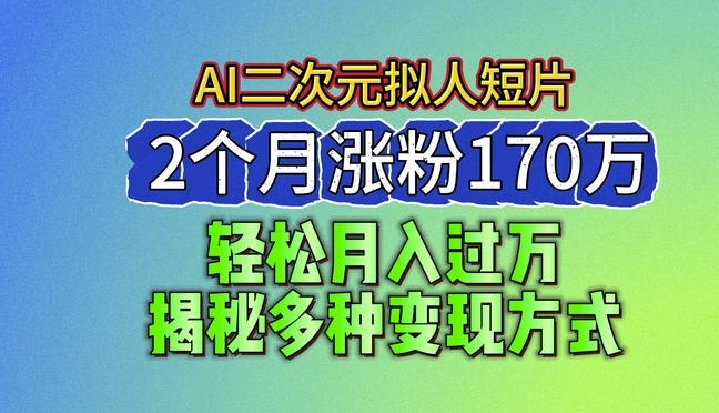 2024最新蓝海AI生成二次元拟人短片，2个月涨粉170万，揭秘多种变现方式【揭秘】-游客之家