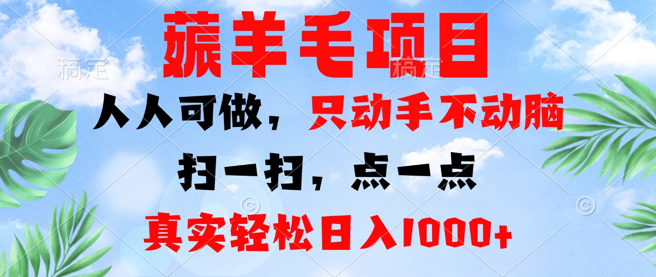 薅羊毛项目，人人可做，只动手不动脑。扫一扫，点一点，真实轻松日入1000+-游客之家