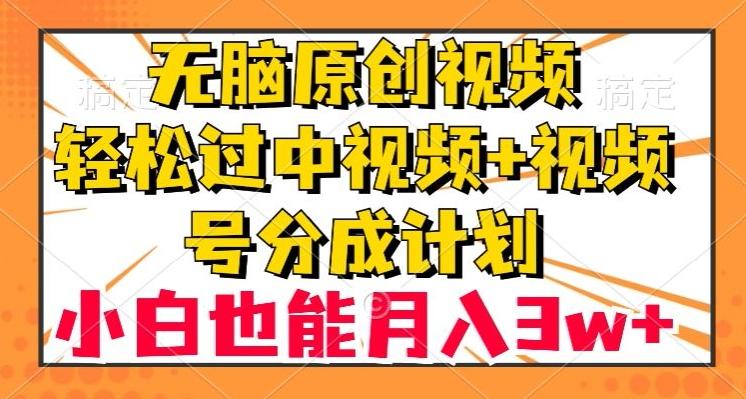 无脑原创视频，轻松过中视频+视频号分成计划，小白也能月入3w+【揭秘】-游客之家