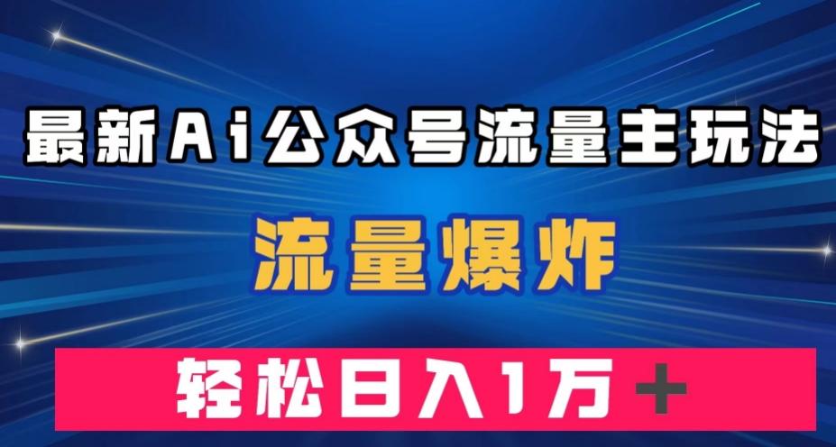 最新AI公众号流量主玩法，流量爆炸，轻松月入一万＋【揭秘】-游客之家