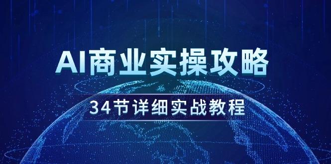 (9421期)AI商业实操攻略,34节详细实战教程!-游客之家