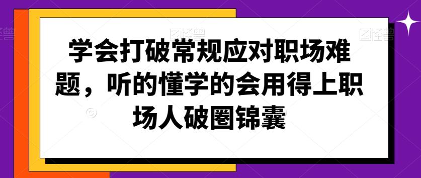 学会打破常规应对职场难题，听的懂学的会用得上职场人破圏锦囊-游客之家