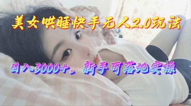 美女哄睡快手无人2.0赛道，日收3000+，新手可落地实操-游客之家