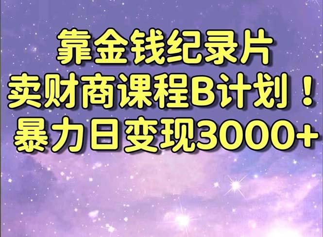 靠金钱纪录片卖财商课程B计划！暴力日变现3000+，喂饭式干货教程！-游客之家