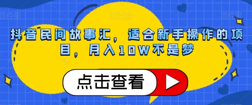 抖音民间故事汇，适合新手操作的项目，月入10W不是梦【揭秘】-游客之家