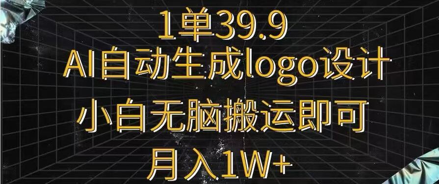 一单39.9，AI自动生成LOGO设计，小白无脑搬运即可，月入1w+-游客之家