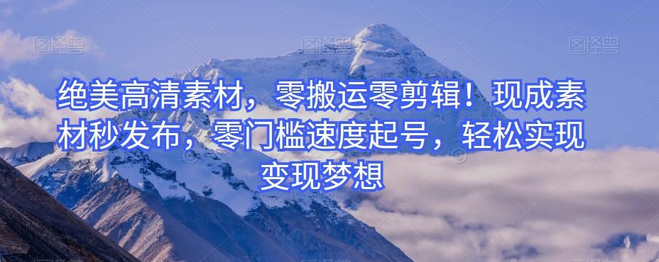 绝美高清素材，零搬运零剪辑！现成素材秒发布，零门槛速度起号，轻松实现变现梦想-游客之家