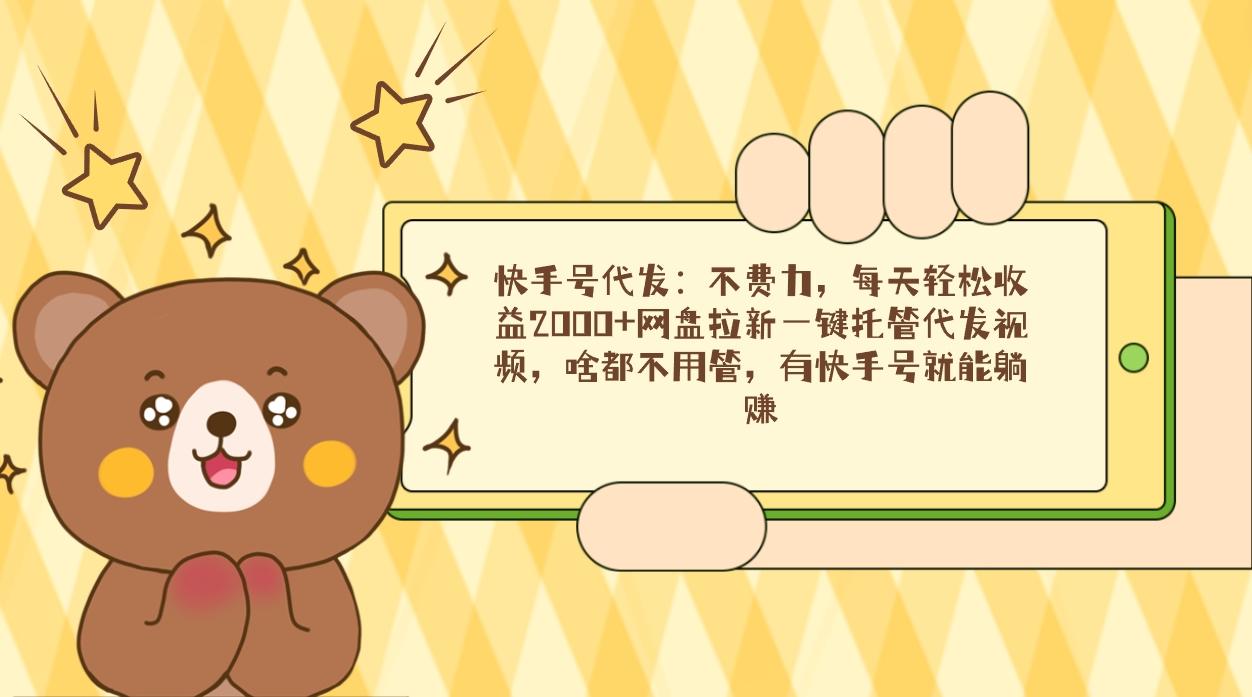 快手号代发：不费力，每天轻松收益2000+网盘拉新一键托管代发视频，啥都...-游客之家