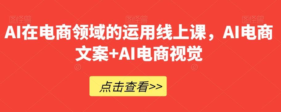 AI在电商领域的运用线上课，​AI电商文案+AI电商视觉-游客之家