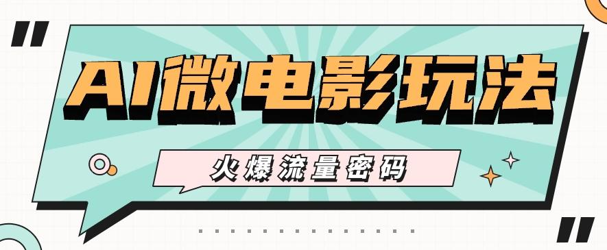 最近爆火的AI微电影玩法，零门槛新手也能制作原创作品，多种变现方式【视频+工具】-游客之家