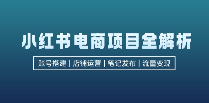 小红书电商项目全解析，包括账号搭建、店铺运营、笔记发布  实现流量变现-游客之家