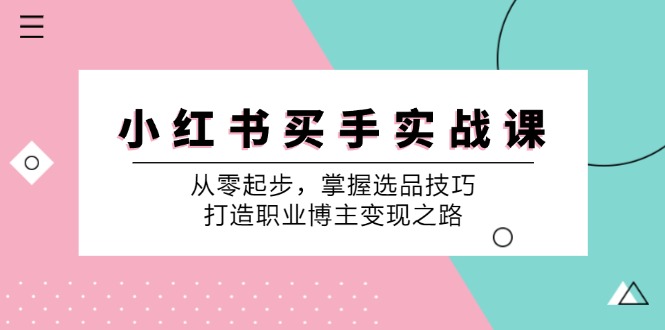 小红书买手实战课：从零起步，掌握选品技巧，打造职业博主变现之路-游客之家