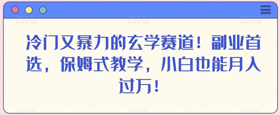 冷门又暴力的玄学赛道！副业首选，保姆式教学，小白也能月入过万！-游客之家