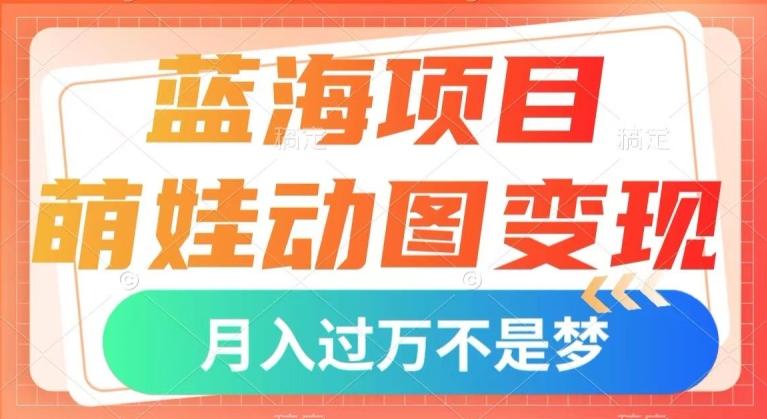 蓝海项目，萌娃动图变现，几分钟一个视频，小白也可直接入手，月入1w+【揭秘】-游客之家