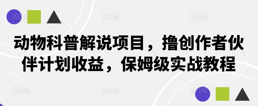 动物科普解说项目，撸创作者伙伴计划收益，保姆级实战教程-游客之家