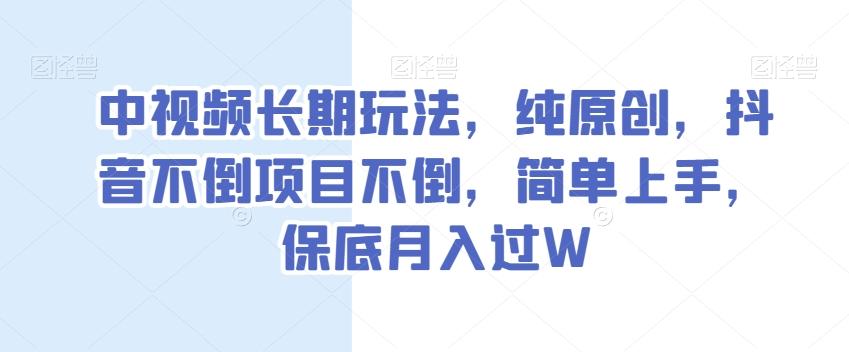 中视频长期玩法，纯原创，抖音不倒项目不倒，简单上手，保底月入过W【揭秘】-游客之家
