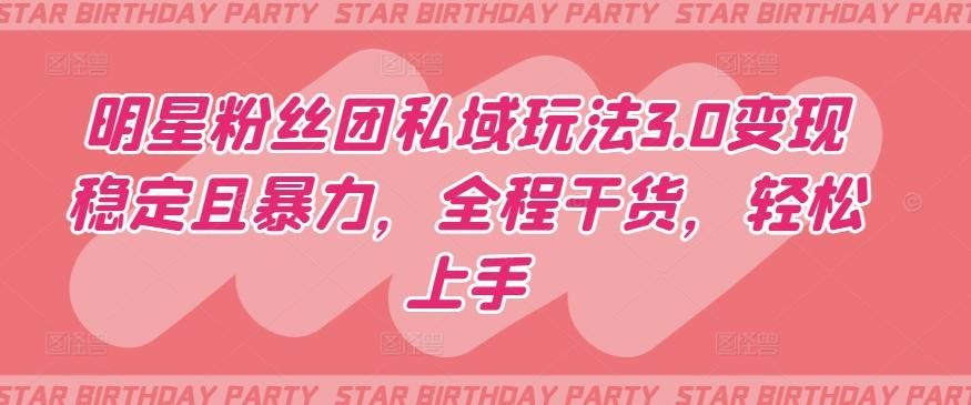 明星粉丝团私域玩法3.0变现稳定且暴力，全程干货，轻松上手【揭秘】-游客之家