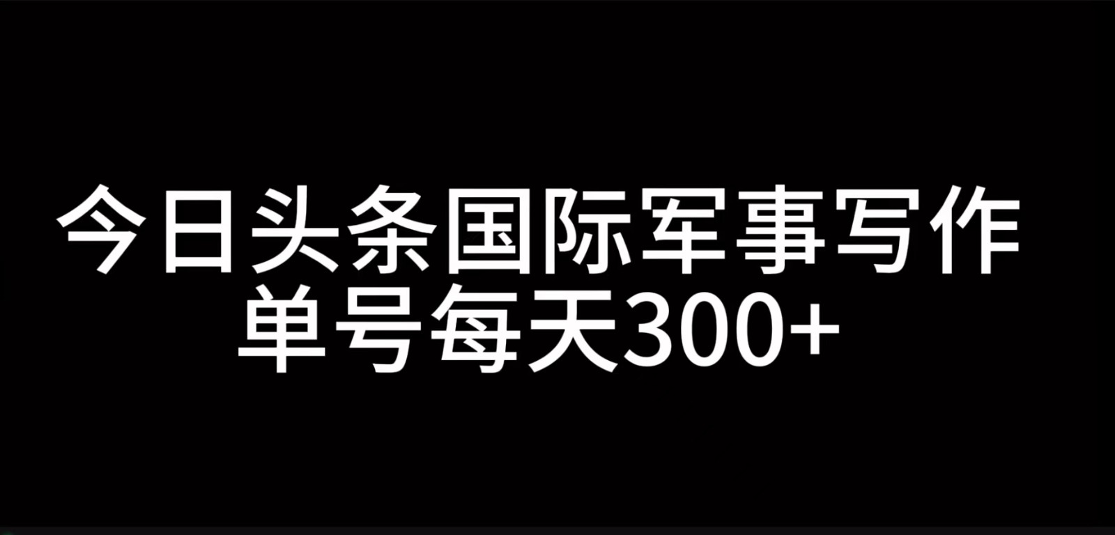 今日头条国际军事写作,利用AI创作,单号日入300+-游客之家