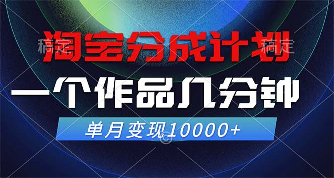 淘宝分成计划，一个作品几分钟， 单月变现10000+-游客之家