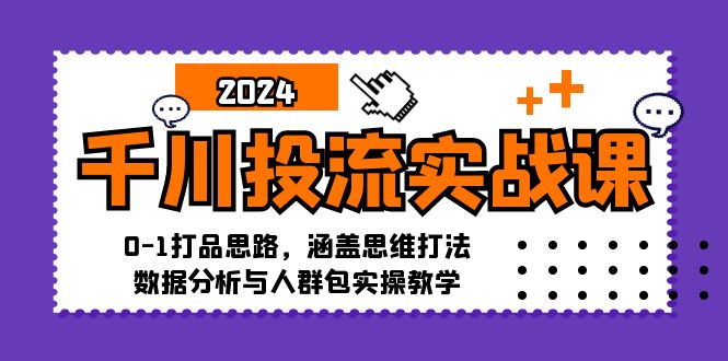 千川投流实战课：0-1打品思路，涵盖思维打法、数据分析与人群包实操教学-游客之家