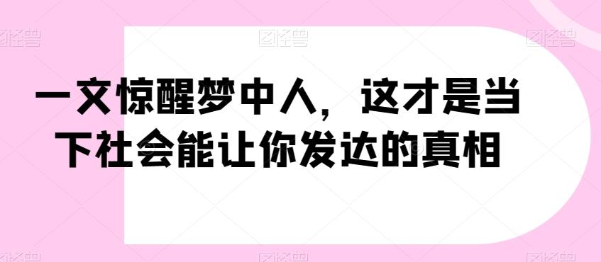 一文惊醒梦中人，这才是当下社会能让你发达的真相【公众号付费文章】-游客之家