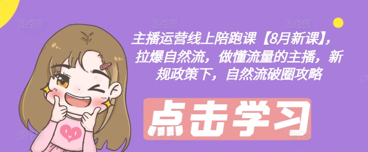 主播运营线上陪跑课【8月新课】，拉爆自然流，做懂流量的主播，新规政策下，自然流破圈攻略-游客之家